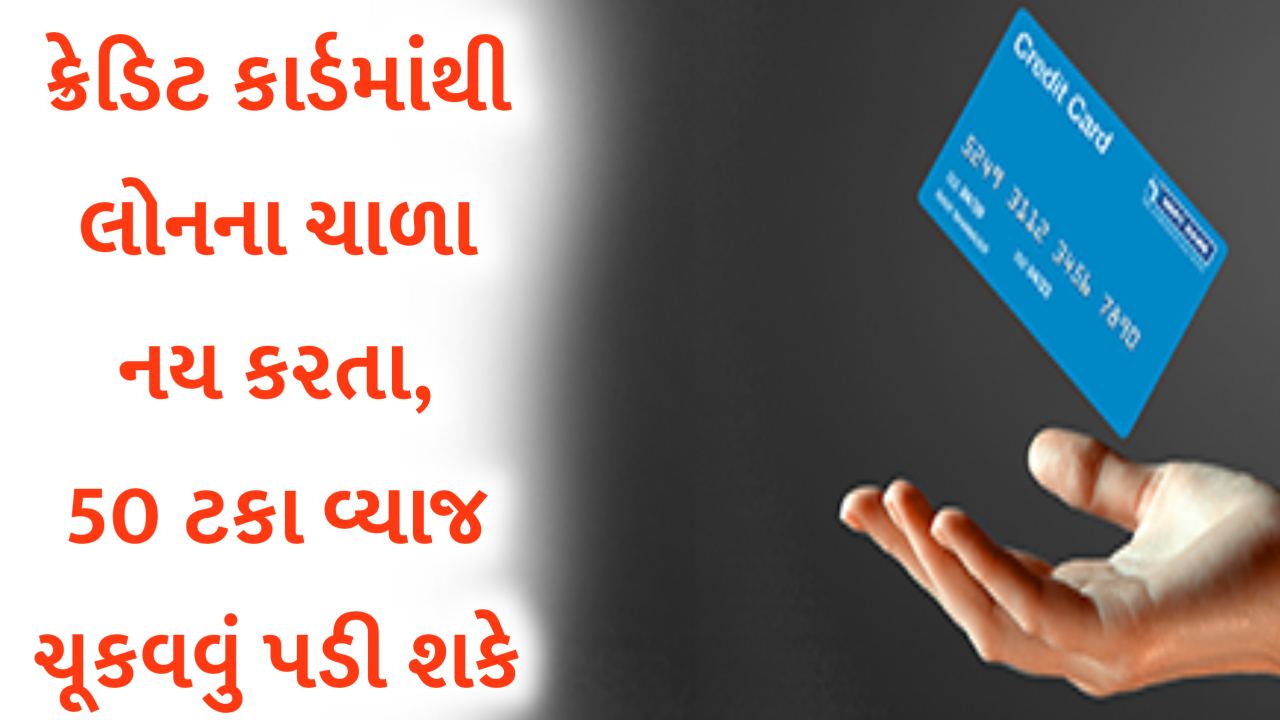 ક્રેડિટ કાર્ડથી લોન લેવાની તૈયારી કરતા પહેલા જાણી લેજો, 50% સુધી વધુ વ્યાજ ચૂકવવું પડી શકે