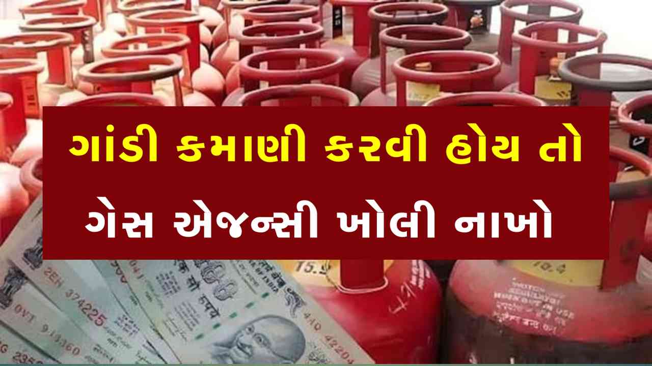 ગાંડી કમાણી કરવી હોય તો ખોલી નાખો ગેસની એજન્સી, જાણો કેટલું રોકાણ કરવું પડશે?
