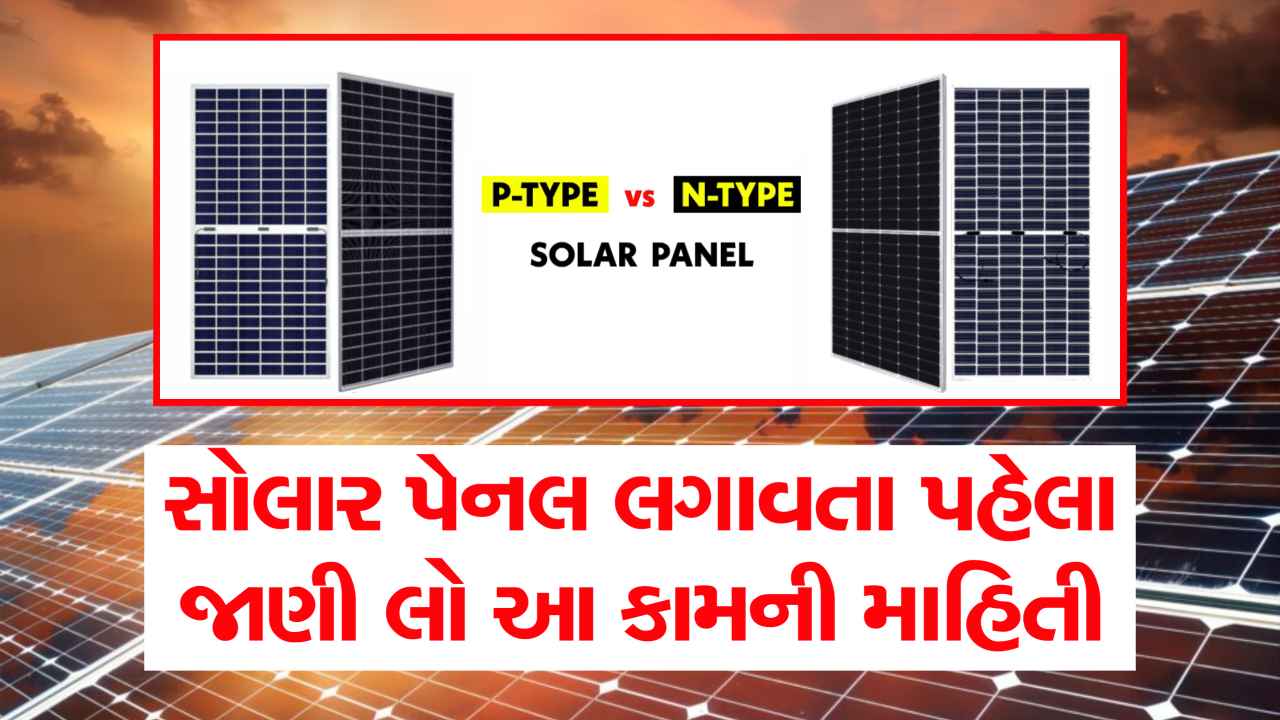 સોલાર પેનલ લગાવતા પહેલા જાણી લેજો, આવી માહિતી ડીલર નહીં આપે, P ટાઇપ કે N ટાઇપ? કઈ સોલાર પેનલ છે વધુ સારી