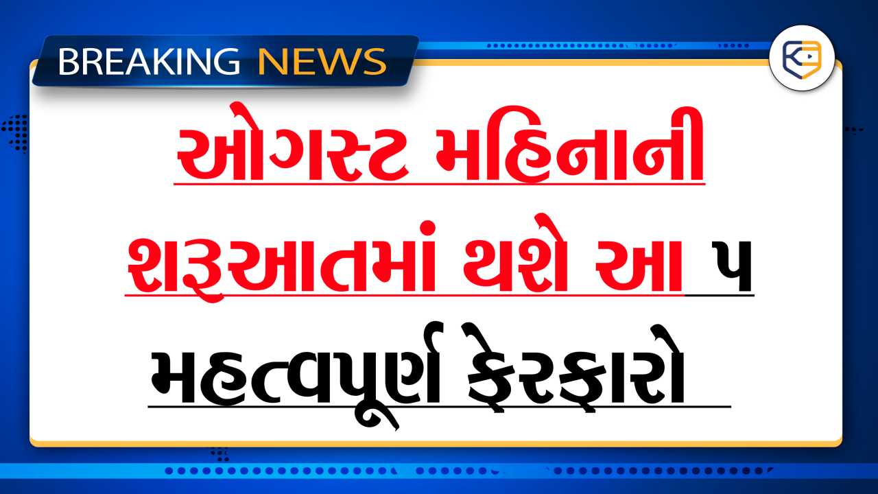 ઓગસ્ટ મહિનાની શરૂઆતમાં થશે આ 5 મહત્વપૂર્ણ ફેરફારો, જાણી લો શું થશે અસર?
