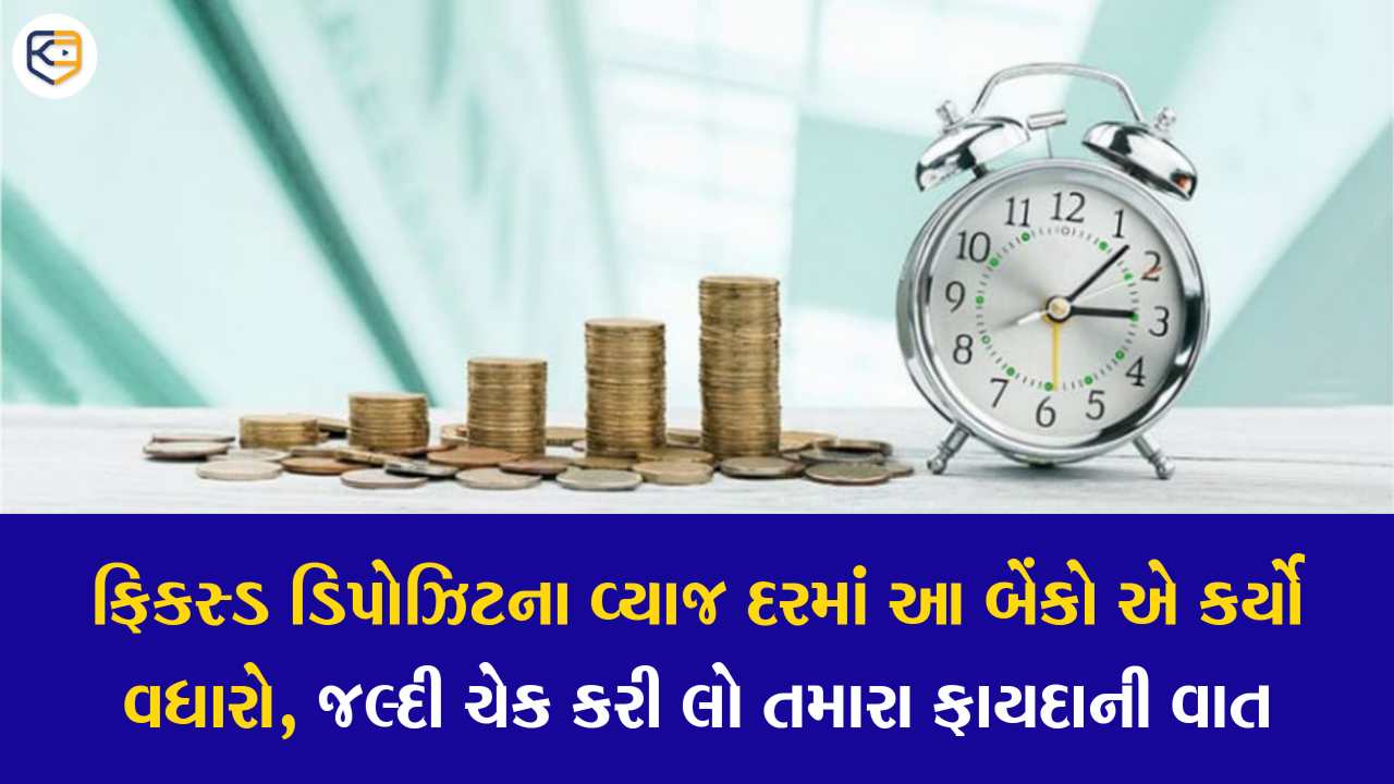 ઘણી મોટી બેંકોએ વધાર્યો FD પર વ્યાજદર, જુઓ અહીં કઇ બેંકનો કેટલો છે દર