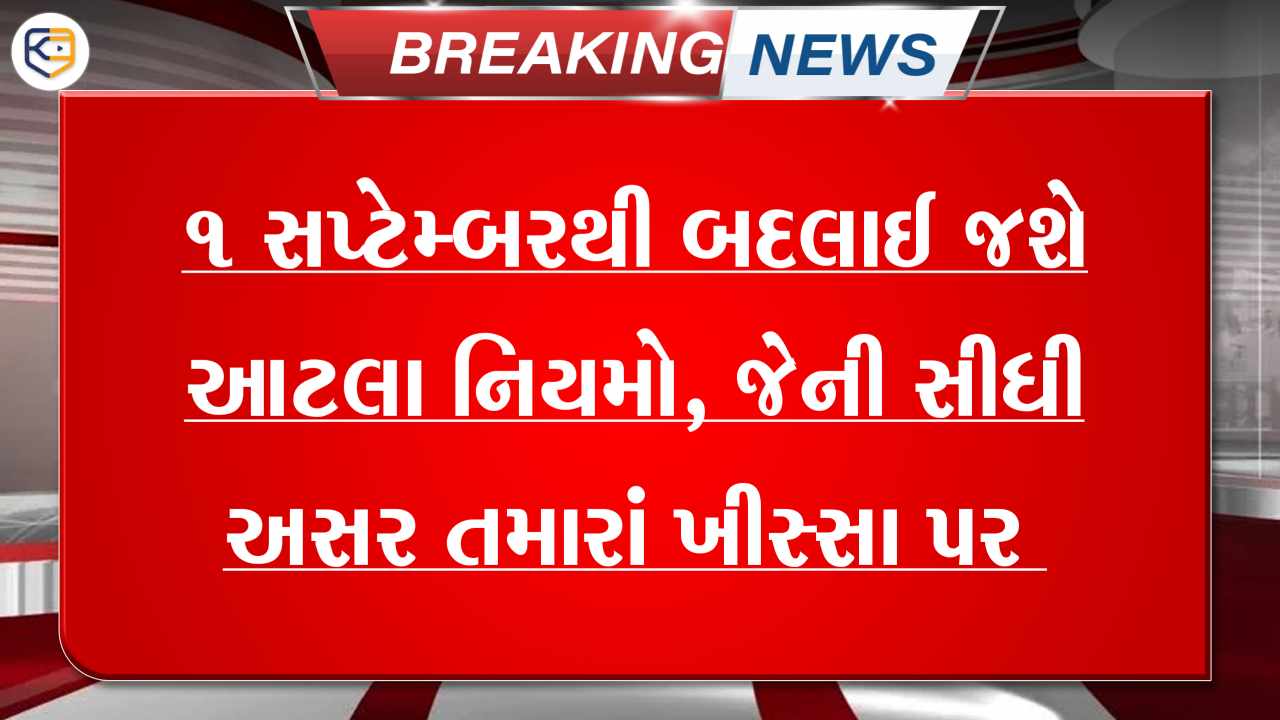 1 સપ્ટેમ્બરથી બદલાશે આટલા નિયમો, જેની સીધી અસર તમારાં ખીસ્સા પર