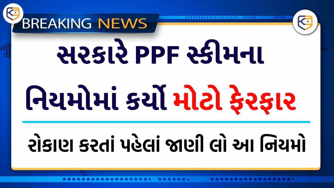 સરકારે PPF સ્કીમના નિયમોમાં કર્યો મોટો ફેરફાર, રોકાણ કરતા પહેલા આ વાતો જાણી લો