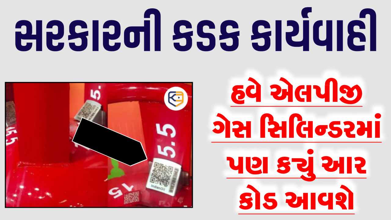 LPG સિલિન્ડરમાંથી ગેસ ચોરી કરનારાઓ સામે સરકારની કડક કાર્યવાહી! LPG ગેસ સિલિન્ડરમાં હવે QR કોડ હશે